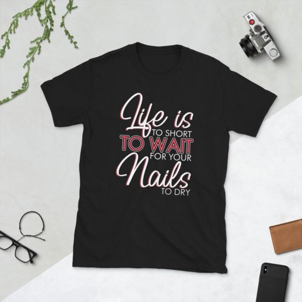 Life Is Too Short To Wait For Your Nails To Dry Shirt